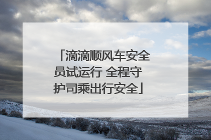 滴滴顺风车安全员试运行 全程守护司乘出行安全