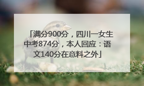 满分900分，四川一女生中考874分，本人回应：语文140分在意料之外