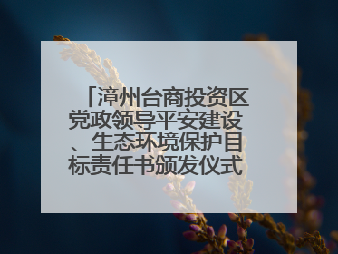 漳州台商投资区党政领导平安建设、生态环境保护目标责任书颁发仪式暨河湖长制林长制工作会议召开