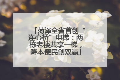 菏泽全省首创“连心桥”电梯：两栋老楼共享一梯，降本便民创双赢