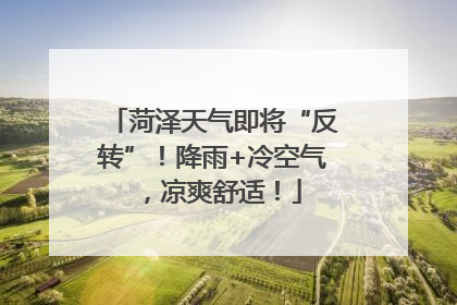 菏泽天气即将“反转”！降雨+冷空气，凉爽舒适！