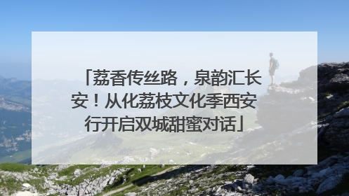 荔香传丝路，泉韵汇长安！从化荔枝文化季西安行开启双城甜蜜对话