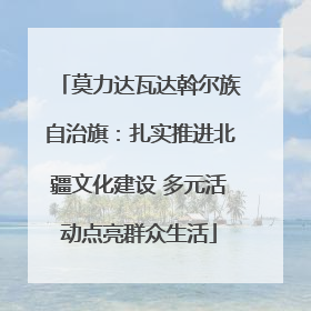 莫力达瓦达斡尔族自治旗：扎实推进北疆文化建设 多元活动点亮群众生活