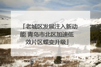 老城区发展注入新动能 青岛市北区加速低效片区蝶变升级