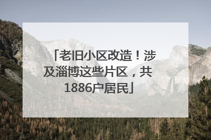 老旧小区改造！涉及淄博这些片区，共1886户居民