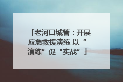 老河口城管：开展应急救援演练 以“演练”促“实战”