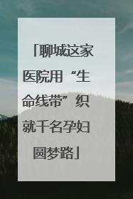 聊城这家医院用“生命线带”织就千名孕妇圆梦路