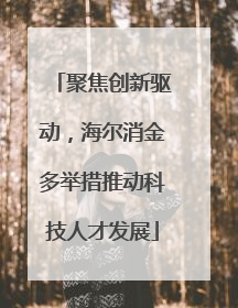 聚焦创新驱动，海尔消金多举措推动科技人才发展