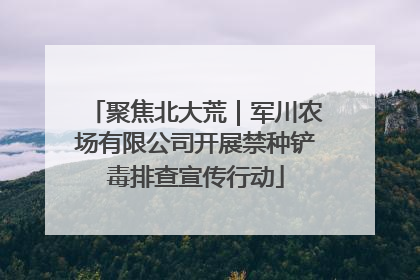 聚焦北大荒｜军川农场有限公司开展禁种铲毒排查宣传行动