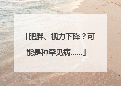 肥胖、视力下降？可能是种罕见病……