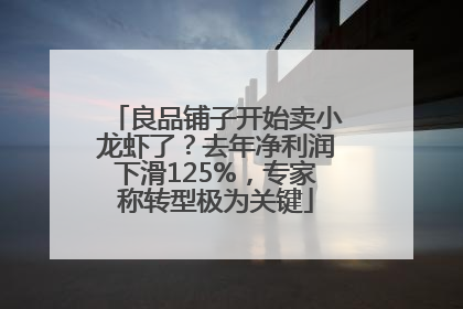 良品铺子开始卖小龙虾了？去年净利润下滑125%，专家称转型极为关键
