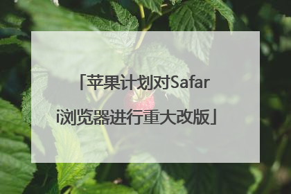 苹果计划对Safari浏览器进行重大改版