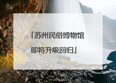 苏州民俗博物馆即将升级回归