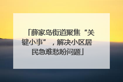 薛家岛街道聚焦“关键小事”，解决小区居民急难愁盼问题