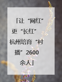 让“网红”更“长红” 杭州培育“村播”2600余人