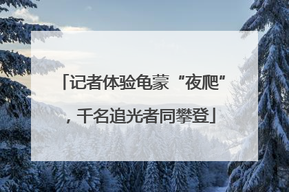 记者体验龟蒙“夜爬”，千名追光者同攀登