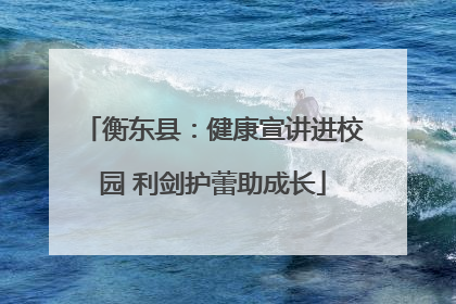 衡东县：健康宣讲进校园 利剑护蕾助成长