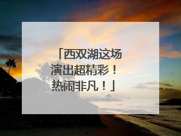 西双湖这场演出超精彩！热闹非凡！