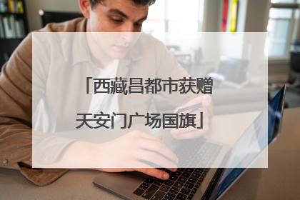 西藏昌都市获赠天安门广场国旗