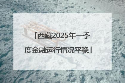西藏2025年一季度金融运行情况平稳