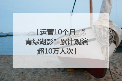 运营10个月 “青绿湖影”累计观演超10万人次