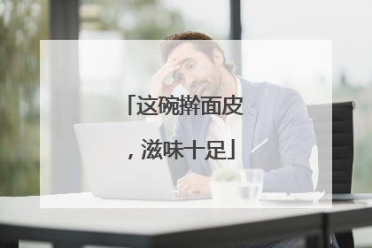 这碗擀面皮，滋味十足