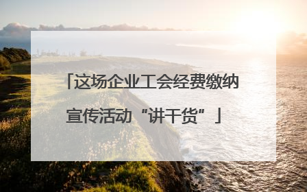 这场企业工会经费缴纳宣传活动“讲干货”