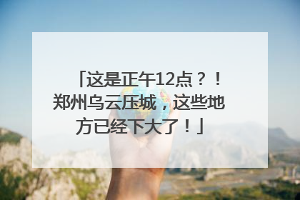 这是正午12点？！郑州乌云压城，这些地方已经下大了！