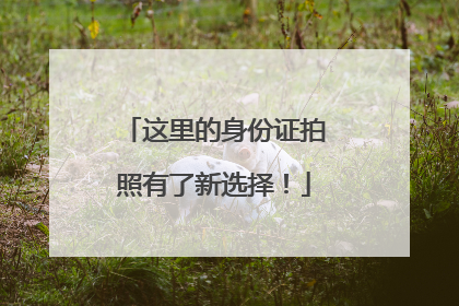 这里的身份证拍照有了新选择！
