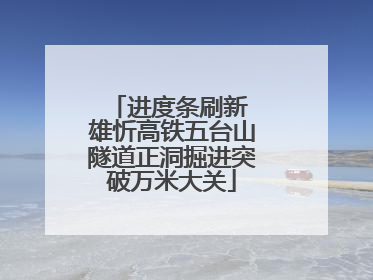 进度条刷新 雄忻高铁五台山隧道正洞掘进突破万米大关