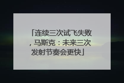连续三次试飞失败，马斯克：未来三次发射节奏会更快