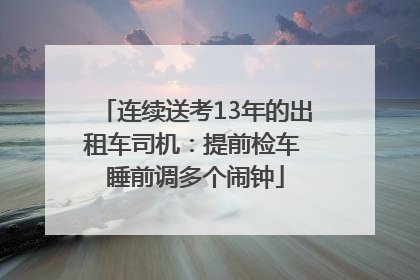 连续送考13年的出租车司机：提前检车 睡前调多个闹钟