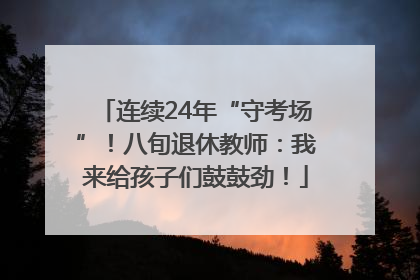 连续24年“守考场”！八旬退休教师：我来给孩子们鼓鼓劲！