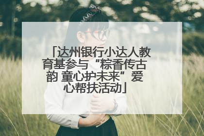 达州银行小达人教育基参与“粽香传古韵 童心护未来”爱心帮扶活动