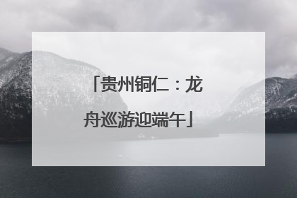 贵州铜仁：龙舟巡游迎端午