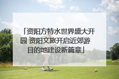 资阳方特水世界盛大开园 资阳文旅开启近郊游目的地建设新篇章