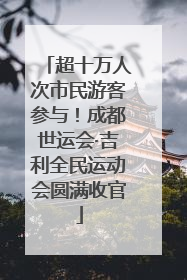 超十万人次市民游客参与！成都世运会·吉利全民运动会圆满收官