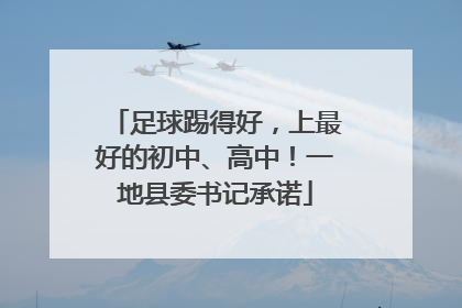 足球踢得好，上最好的初中、高中！一地县委书记承诺