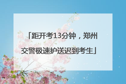 距开考13分钟，郑州交警极速护送迟到考生