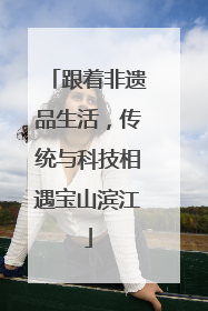 跟着非遗品生活，传统与科技相遇宝山滨江