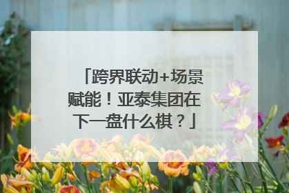 跨界联动+场景赋能！亚泰集团在下一盘什么棋？