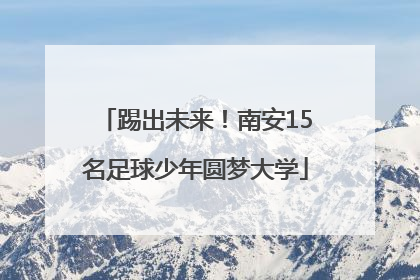 踢出未来！南安15名足球少年圆梦大学