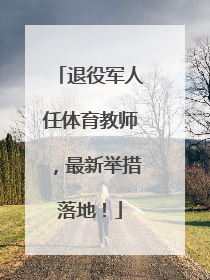 退役军人任体育教师，最新举措落地！