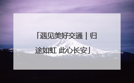 遇见美好交通｜归途如虹 此心长安
