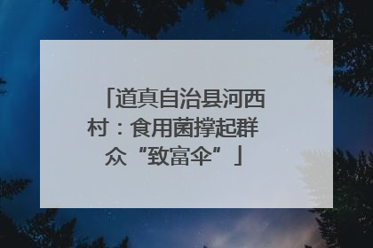 道真自治县河西村：食用菌撑起群众“致富伞”