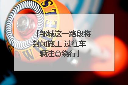 邹城这一路段将封闭施工 过往车辆注意绕行