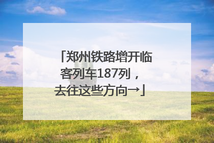 郑州铁路增开临客列车187列，去往这些方向→