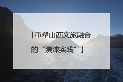重塑山西文旅融合的“澳涞实践”