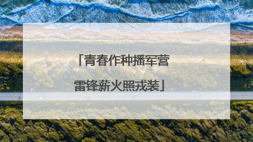 青春作种播军营 雷锋薪火照戎装