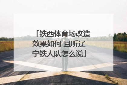 铁西体育场改造效果如何 且听辽宁铁人队怎么说
